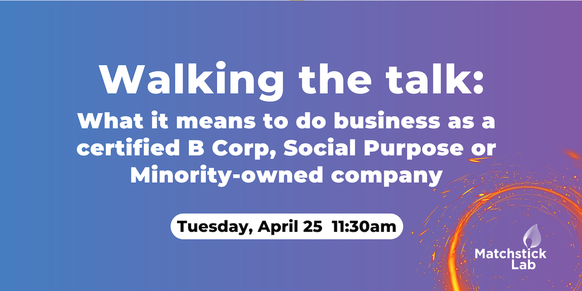 Matchstick Lab Lightening Talks:  Walking the talk: What it means to do business as a certified B Corps, Social Purpose, or Minority-owned company Photo - Click Here to See